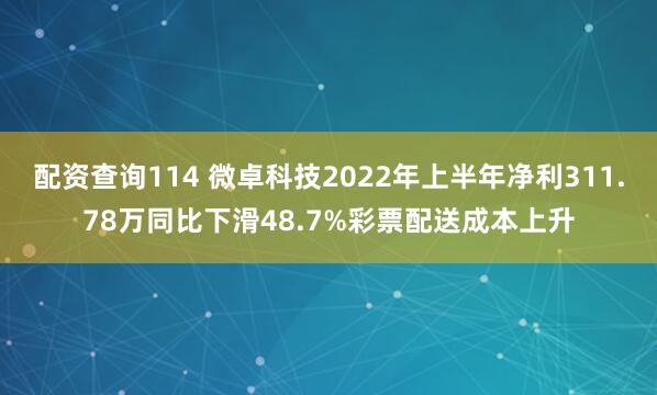 配资查询114 微卓科技2022年上半年净利311.78万同比下滑48.7%彩票配送成本上升