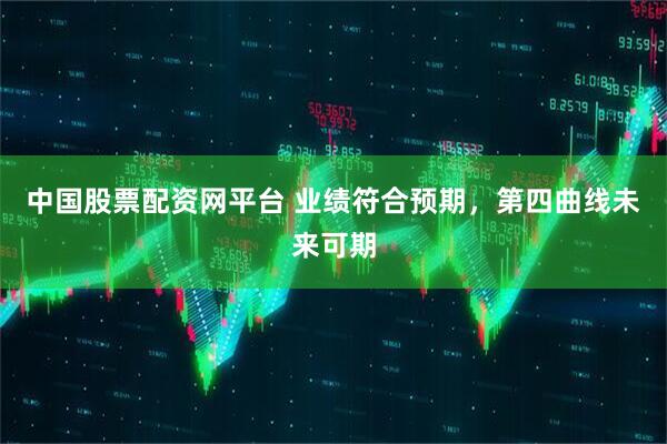 中国股票配资网平台 业绩符合预期，第四曲线未来可期