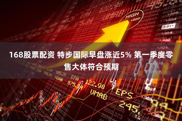 168股票配资 特步国际早盘涨近5% 第一季度零售大体符合预期
