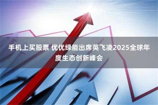 手机上买股票 优优绿能出席英飞凌2025全球年度生态创新峰会